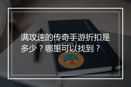 满攻速的传奇手游折扣是多少？哪里可以找到？