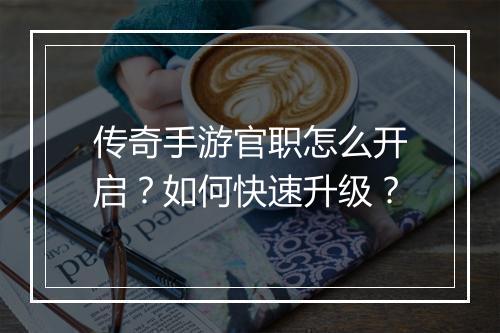 传奇手游官职怎么开启？如何快速升级？