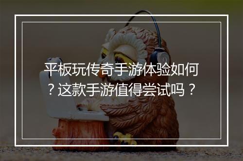 平板玩传奇手游体验如何？这款手游值得尝试吗？