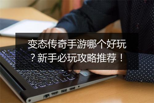 变态传奇手游哪个好玩？新手必玩攻略推荐！