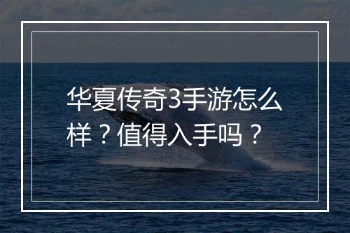 华夏传奇3手游怎么样？值得入手吗？