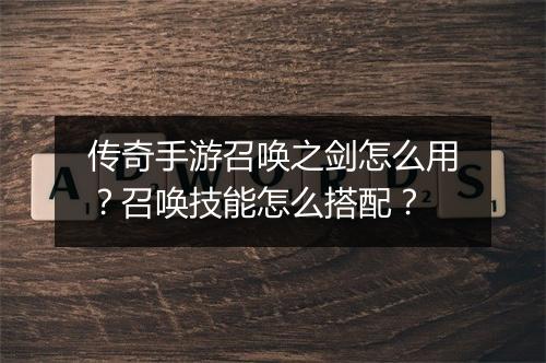 传奇手游召唤之剑怎么用？召唤技能怎么搭配？