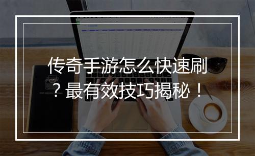 传奇手游怎么快速刷？最有效技巧揭秘！