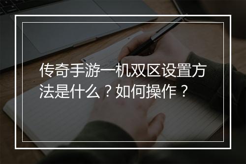 传奇手游一机双区设置方法是什么？如何操作？