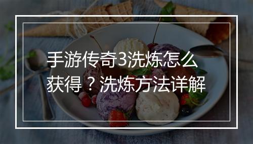手游传奇3洗炼怎么获得？洗炼方法详解
