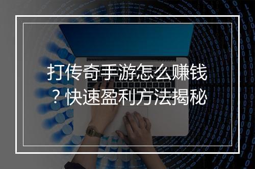 打传奇手游怎么赚钱？快速盈利方法揭秘