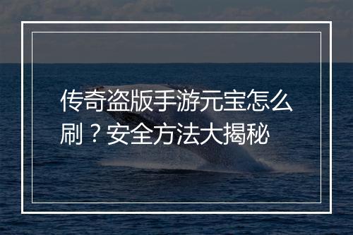 传奇盗版手游元宝怎么刷？安全方法大揭秘
