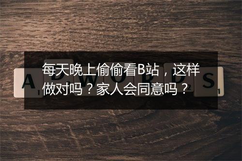 每天晚上偷偷看B站，这样做对吗？家人会同意吗？
