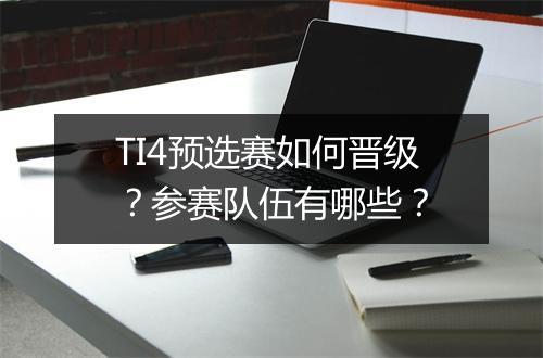 TI4预选赛如何晋级？参赛队伍有哪些？