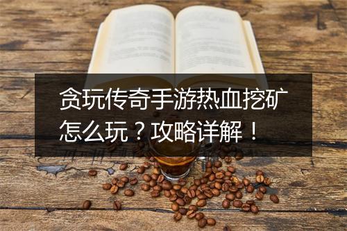 贪玩传奇手游热血挖矿怎么玩？攻略详解！