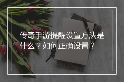 传奇手游提醒设置方法是什么？如何正确设置？