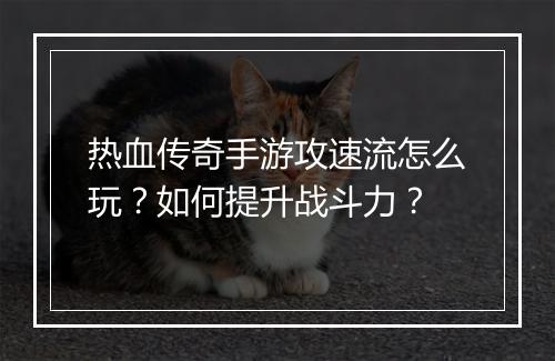 热血传奇手游攻速流怎么玩？如何提升战斗力？