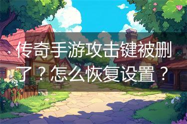 传奇手游攻击键被删了？怎么恢复设置？