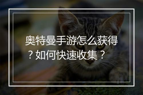 奥特曼手游怎么获得？如何快速收集？