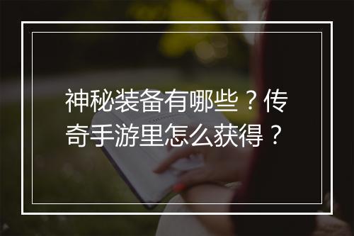 神秘装备有哪些？传奇手游里怎么获得？