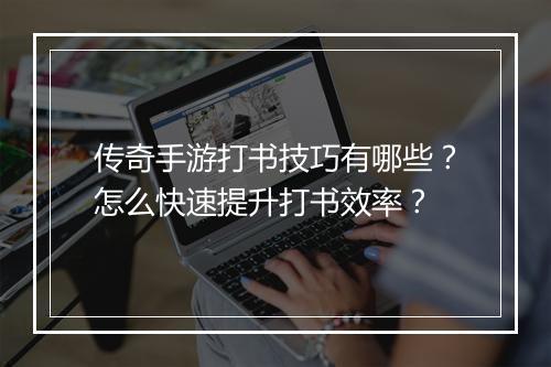 传奇手游打书技巧有哪些？怎么快速提升打书效率？