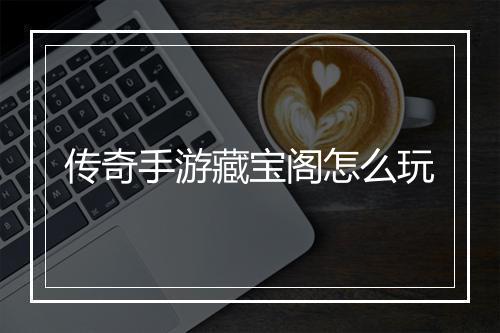 传奇手游藏宝阁怎么玩