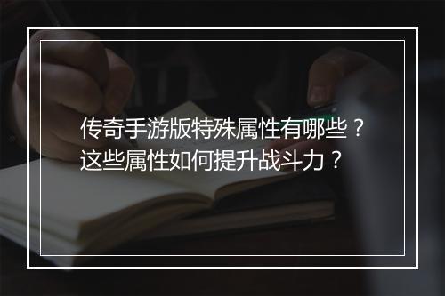 传奇手游版特殊属性有哪些？这些属性如何提升战斗力？