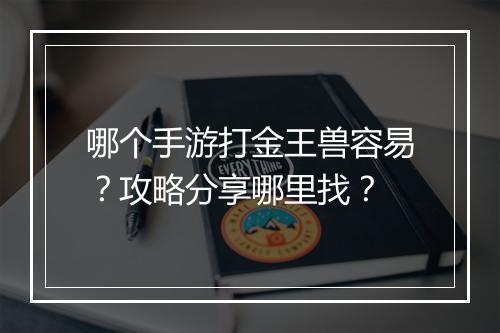 哪个手游打金王兽容易？攻略分享哪里找？