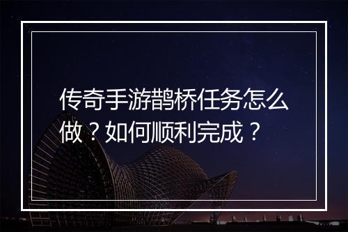 传奇手游鹊桥任务怎么做？如何顺利完成？