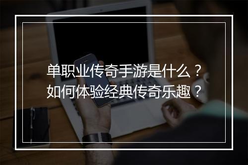 单职业传奇手游是什么？如何体验经典传奇乐趣？
