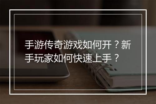 手游传奇游戏如何开？新手玩家如何快速上手？
