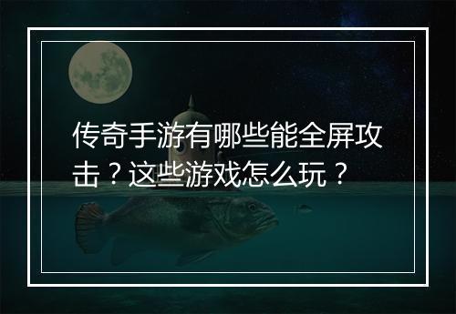 传奇手游有哪些能全屏攻击？这些游戏怎么玩？