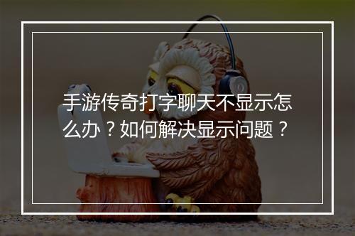 手游传奇打字聊天不显示怎么办？如何解决显示问题？