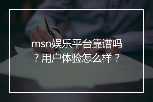 msn娱乐平台靠谱吗？用户体验怎么样？