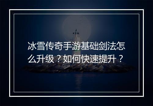 冰雪传奇手游基础剑法怎么升级？如何快速提升？
