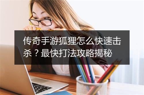 传奇手游狐狸怎么快速击杀？最快打法攻略揭秘