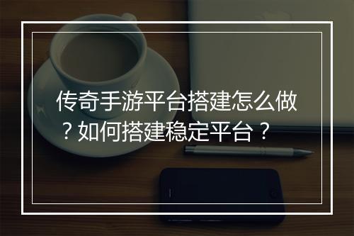 传奇手游平台搭建怎么做？如何搭建稳定平台？