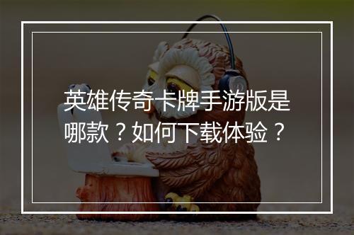 英雄传奇卡牌手游版是哪款？如何下载体验？