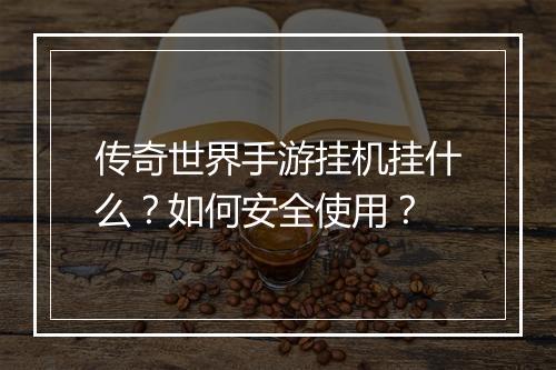 传奇世界手游挂机挂什么？如何安全使用？