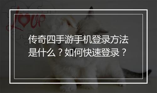 传奇四手游手机登录方法是什么？如何快速登录？