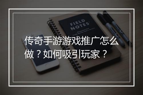 传奇手游游戏推广怎么做？如何吸引玩家？