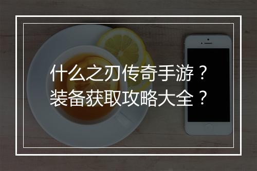 什么之刃传奇手游？装备获取攻略大全？