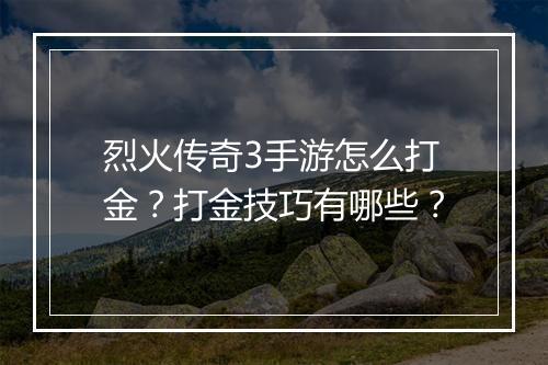 烈火传奇3手游怎么打金？打金技巧有哪些？