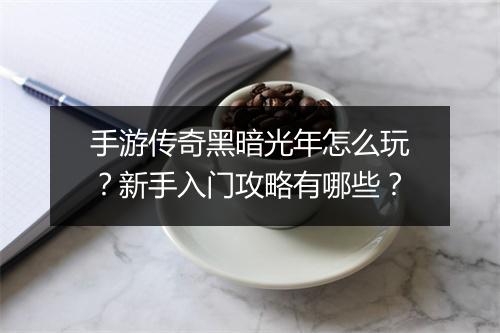 手游传奇黑暗光年怎么玩？新手入门攻略有哪些？