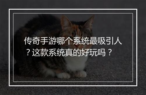 传奇手游哪个系统最吸引人？这款系统真的好玩吗？