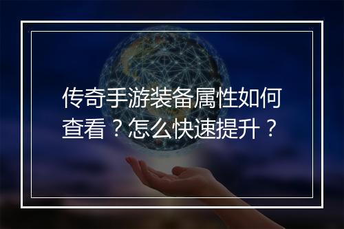 传奇手游装备属性如何查看？怎么快速提升？