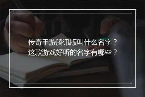 传奇手游腾讯版叫什么名字？这款游戏好听的名字有哪些？