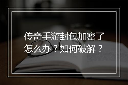 传奇手游封包加密了怎么办？如何破解？
