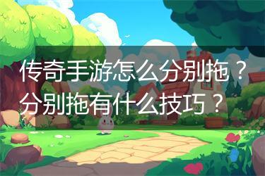 传奇手游怎么分别拖？分别拖有什么技巧？