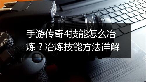 手游传奇4技能怎么冶炼？冶炼技能方法详解