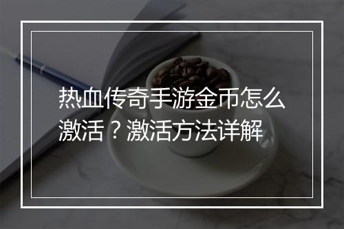 热血传奇手游金币怎么激活？激活方法详解