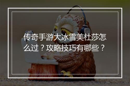 传奇手游大冰雪美杜莎怎么过？攻略技巧有哪些？