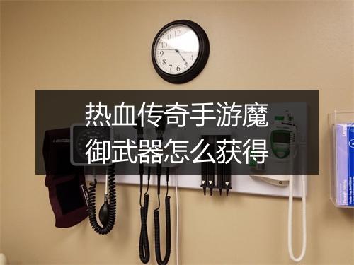 热血传奇手游魔御武器怎么获得