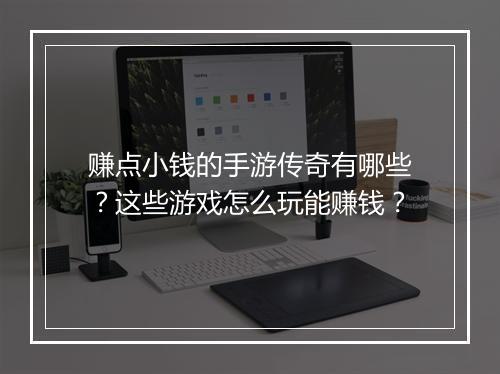 赚点小钱的手游传奇有哪些？这些游戏怎么玩能赚钱？