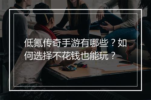 低氪传奇手游有哪些？如何选择不花钱也能玩？